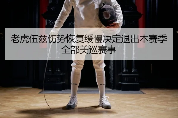老虎伍兹伤势恢复缓慢决定退出本赛季全部美巡赛事