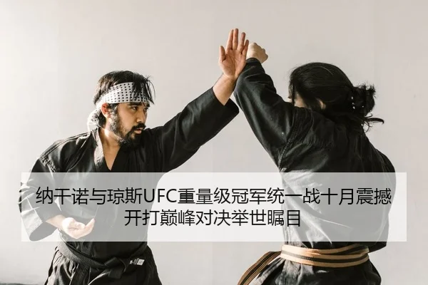 纳干诺与琼斯UFC重量级冠军统一战十月震撼开打巅峰对决举世瞩目